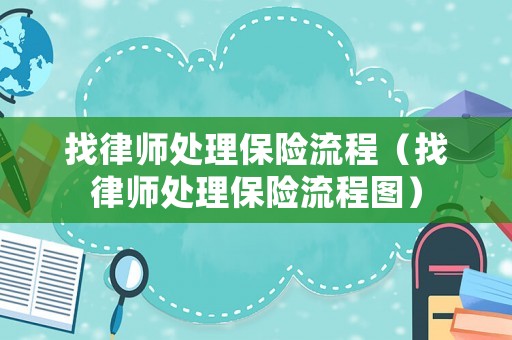 找律師處理保險(xiǎn)流程（找律師處理保險(xiǎn)流程圖）