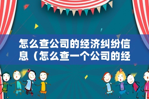 怎么查公司的經(jīng)濟(jì)糾紛信息（怎么查一個(gè)公司的經(jīng)濟(jì)情況）