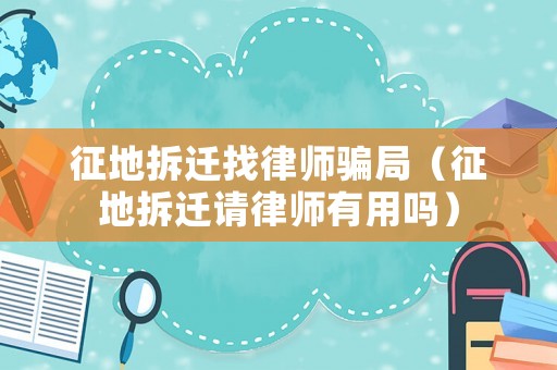 征地拆遷找律師騙局（征地拆遷請(qǐng)律師有用嗎）