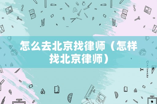 怎么去北京找律師（怎樣找北京律師）