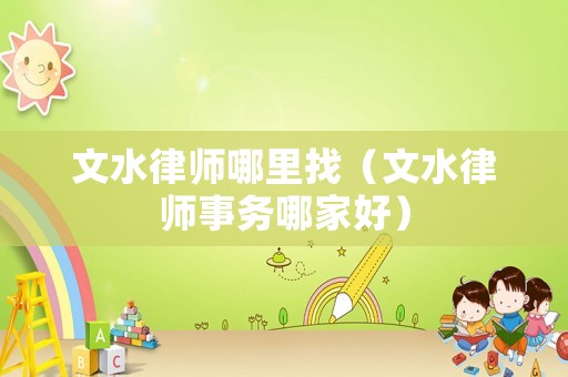 文水律師哪里找（文水律師事務(wù)哪家好）