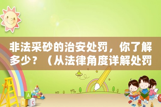 非法采砂的治安處罰，你了解多少？（從法律角度詳解處罰措施）