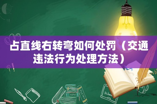 占直線右轉(zhuǎn)彎如何處罰（交通違法行為處理方法）