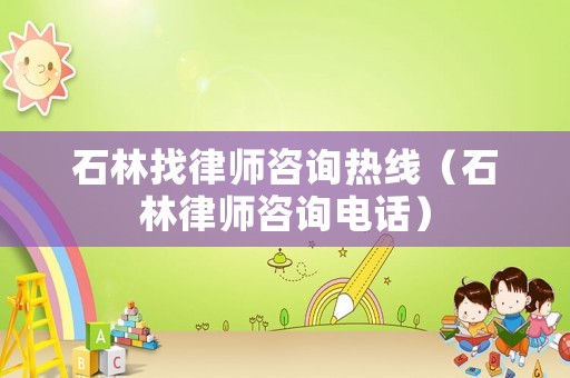 石林找律師咨詢熱線（石林律師咨詢電話）