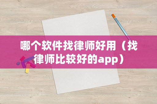 哪個(gè)軟件找律師好用（找律師比較好的app）