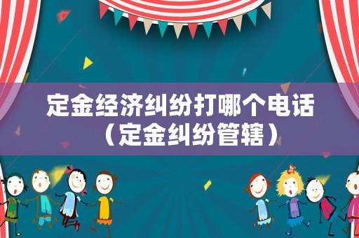 定金經(jīng)濟糾紛打哪個電話（定金糾紛管轄）