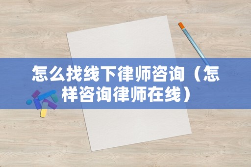 怎么找線下律師咨詢（怎樣咨詢律師在線）