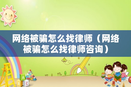 網(wǎng)絡(luò)被騙怎么找律師（網(wǎng)絡(luò)被騙怎么找律師咨詢）