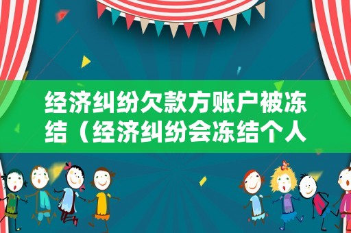 經(jīng)濟(jì)糾紛欠款方賬戶(hù)被凍結(jié)（經(jīng)濟(jì)糾紛會(huì)凍結(jié)個(gè)人帳戶(hù)嗎）