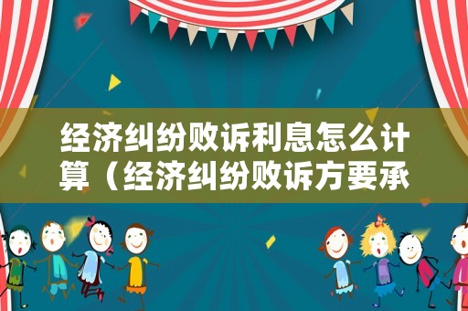 經(jīng)濟(jì)糾紛敗訴利息怎么計(jì)算（經(jīng)濟(jì)糾紛敗訴方要承擔(dān)對(duì)方的律師費(fèi)嗎）