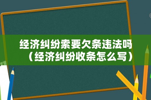 經(jīng)濟(jì)糾紛索要欠條違法嗎（經(jīng)濟(jì)糾紛收條怎么寫）