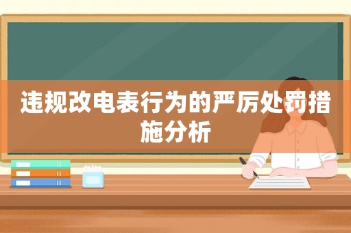違規(guī)改電表行為的嚴厲處罰措施分析