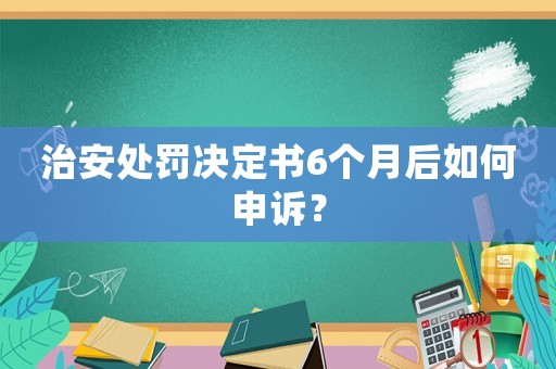 治安處罰決定書6個(gè)月后如何申訴？