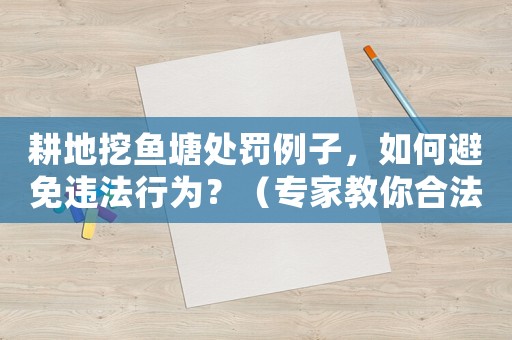 耕地挖魚塘處罰例子，如何避免違法行為？（專家教你合法經(jīng)營農(nóng)業(yè)）