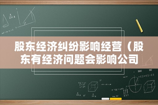 股東經濟糾紛影響經營（股東有經濟問題會影響公司嗎）
