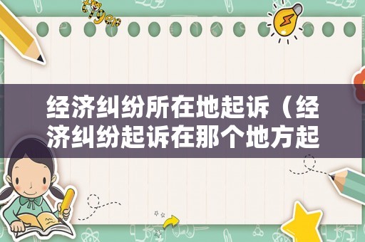 經(jīng)濟(jì)糾紛所在地起訴（經(jīng)濟(jì)糾紛起訴在那個(gè)地方起訴）
