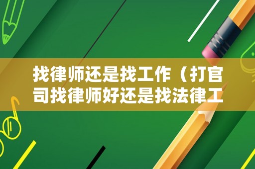 找律師還是找工作（打官司找律師好還是找法律工作者好）