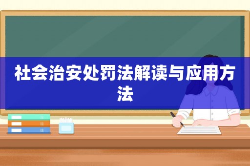 社會(huì)治安處罰法解讀與應(yīng)用方法