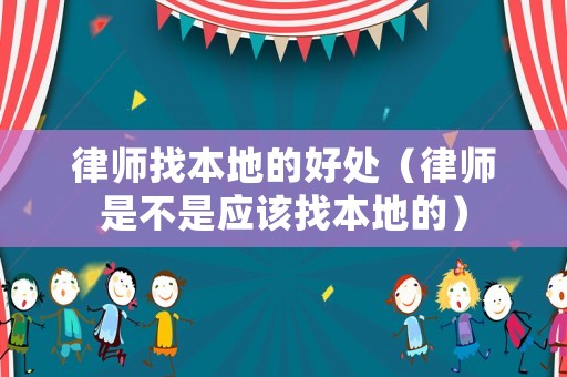 律師找本地的好處（律師是不是應(yīng)該找本地的）