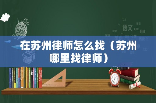 在蘇州律師怎么找（蘇州哪里找律師）