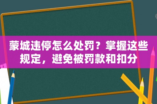 蒙城違停怎么處罰？掌握這些規(guī)定，避免被罰款和扣分