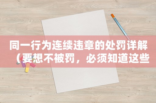 同一行為連續(xù)違章的處罰詳解（要想不被罰，必須知道這些規(guī)定）