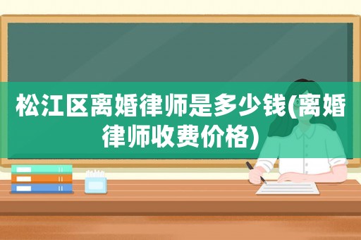 松江區(qū)離婚律師是多少錢(離婚律師收費(fèi)價(jià)格)