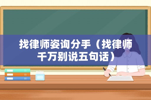 找律師姿詢分手（找律師千萬(wàn)別說(shuō)五句話）