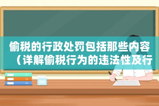 偷稅的行政處罰包括那些內(nèi)容（詳解偷稅行為的違法性及行政處罰措施）