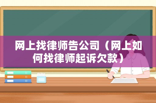 網(wǎng)上找律師告公司（網(wǎng)上如何找律師起訴欠款）