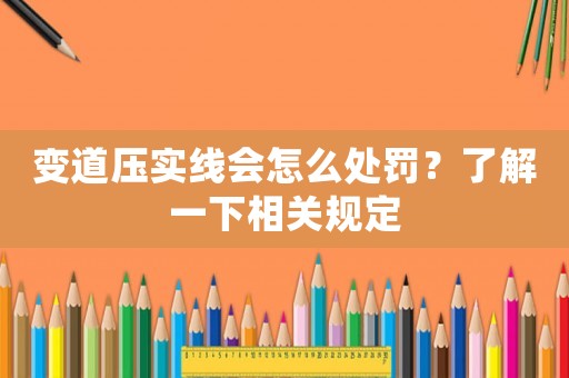 變道壓實(shí)線會(huì)怎么處罰？了解一下相關(guān)規(guī)定