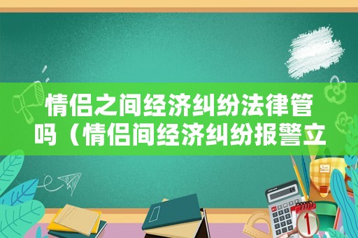 情侶之間經(jīng)濟糾紛法律管嗎（情侶間經(jīng)濟糾紛報警立案標(biāo)準(zhǔn)）