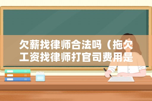 欠薪找律師合法嗎（拖欠工資找律師打官司費用是怎么收的）