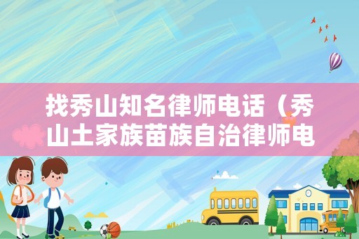 找秀山知名律師電話（秀山土家族苗族自治律師電話號碼）