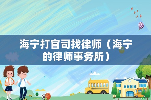 海寧打官司找律師（海寧的律師事務(wù)所）