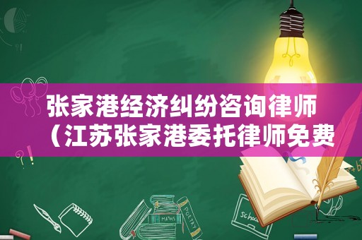 張家港經(jīng)濟(jì)糾紛咨詢律師（江蘇張家港委托律師免費(fèi)咨詢電話）