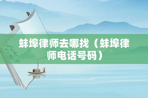 蚌埠律師去哪找（蚌埠律師電話號(hào)碼）