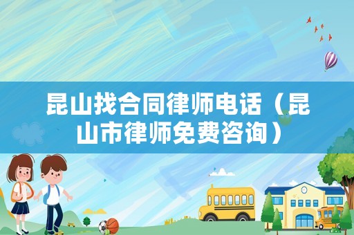 昆山找合同律師電話（昆山市律師免費(fèi)咨詢）