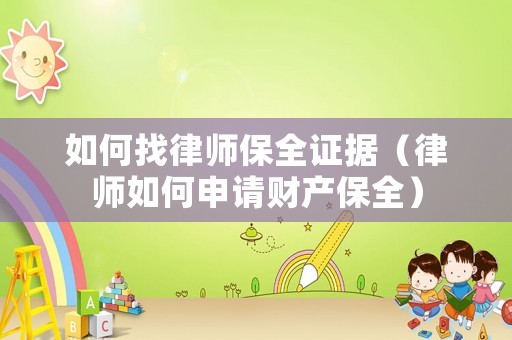 如何找律師保全證據(jù)（律師如何申請(qǐng)財(cái)產(chǎn)保全）