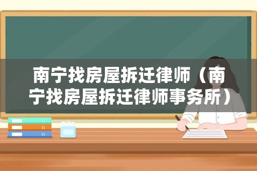 南寧找房屋拆遷律師（南寧找房屋拆遷律師事務(wù)所）
