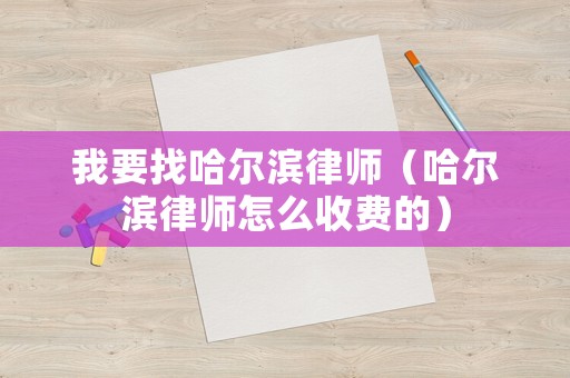 我要找哈爾濱律師（哈爾濱律師怎么收費(fèi)的）
