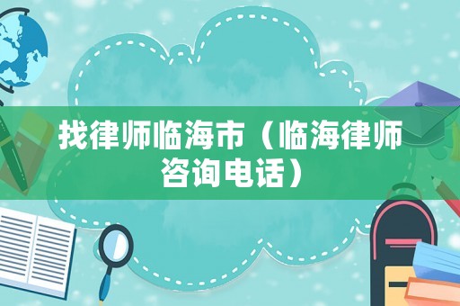 找律師臨海市（臨海律師咨詢電話）