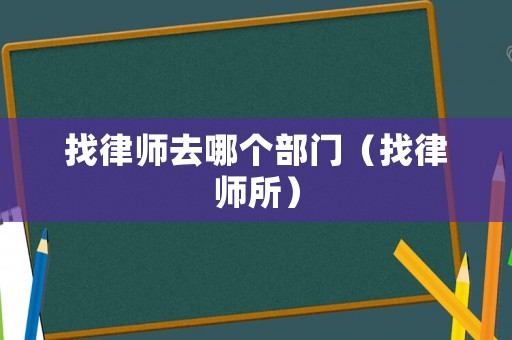 找律師去哪個(gè)部門（找律師所）
