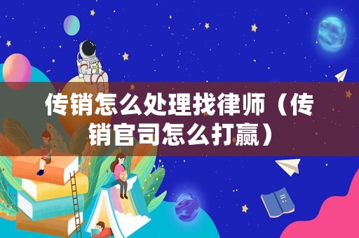 傳銷怎么處理找律師（傳銷官司怎么打贏）