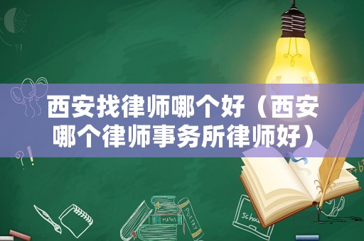 西安找律師哪個好（西安哪個律師事務所律師好）
