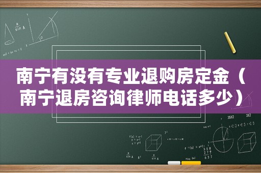 南寧有沒有專業(yè)退購房定金（南寧退房咨詢律師電話多少）