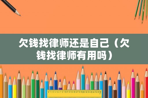 欠錢(qián)找律師還是自己（欠錢(qián)找律師有用嗎）