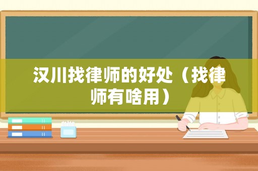 漢川找律師的好處（找律師有啥用）