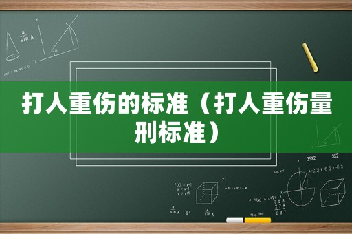 打人重傷的標(biāo)準(zhǔn)（打人重傷量刑標(biāo)準(zhǔn)）