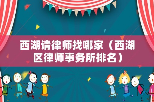 西湖請律師找哪家（西湖區(qū)律師事務(wù)所排名）